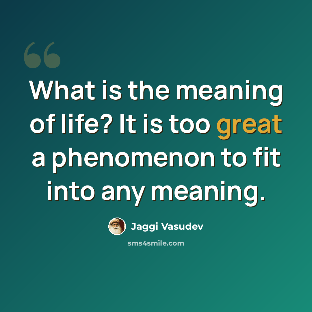 “What is the meaning of life? It is too great a phenomenon to fit into any meaning.” quote by Jaggi Vasudev