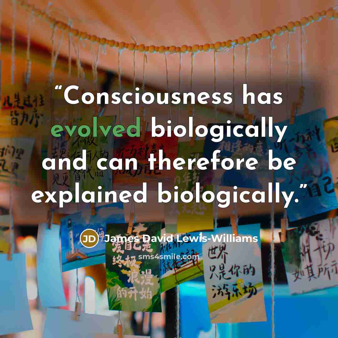 “Consciousness has evolved biologically and can therefore be explained biologically.” quote by James David Lewis-Williams