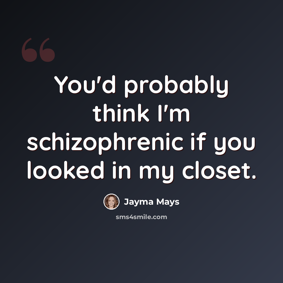 “You'd probably think I'm schizophrenic if you looked in my closet.” quote by Jayma Mays