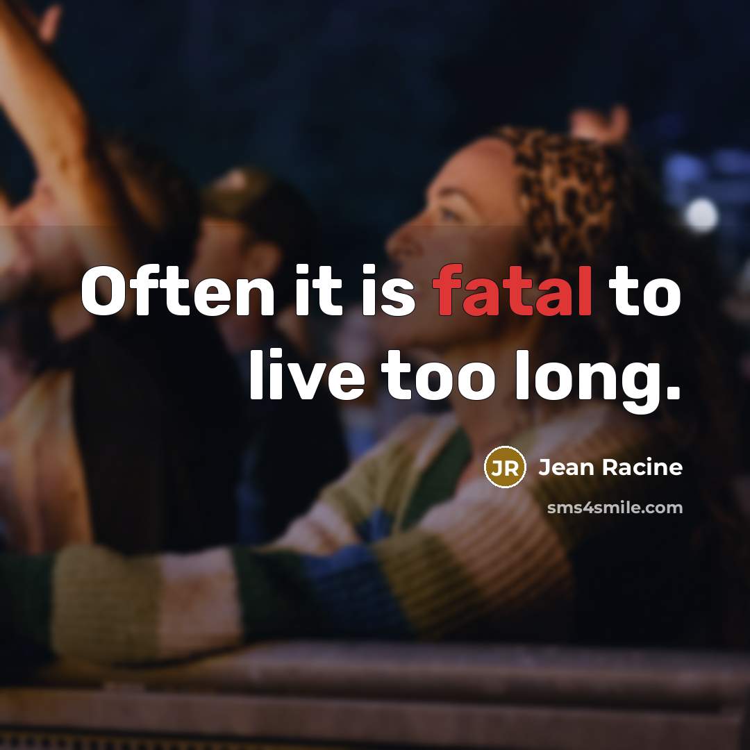 “Often it is fatal to live too long.” quote by Jean Racine