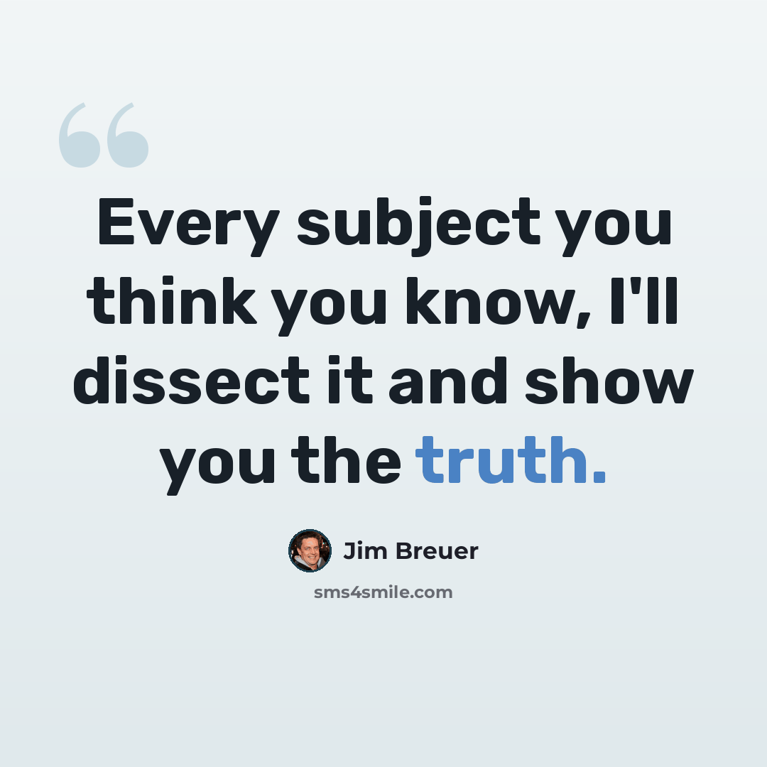 “Every subject you think you know, I'll dissect it and show you the truth.” quote by Jim Breuer