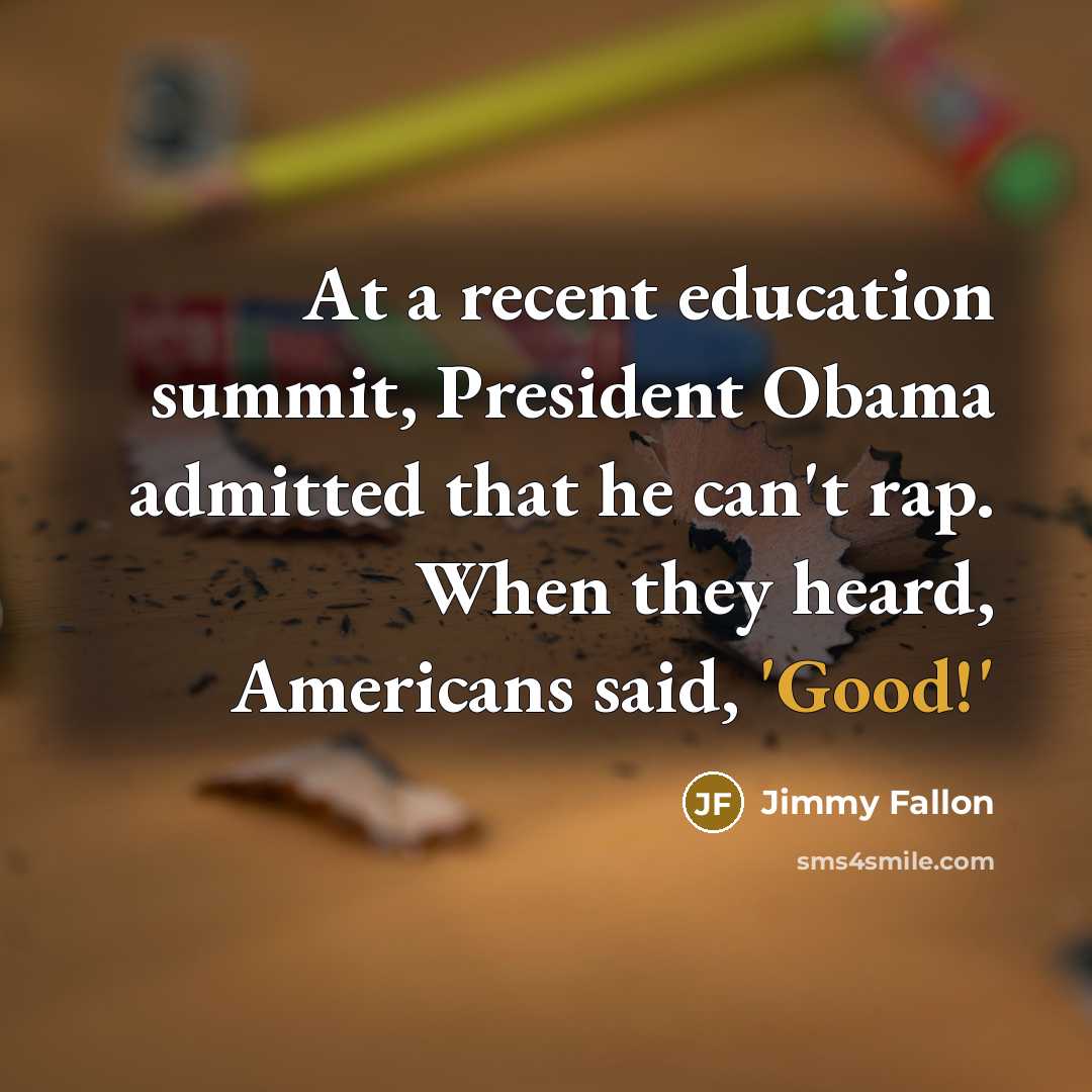 “At a recent education summit, President Obama admitted that he can't rap. When they heard, Americans said, 'Good!'” quote by Jimmy Fallon