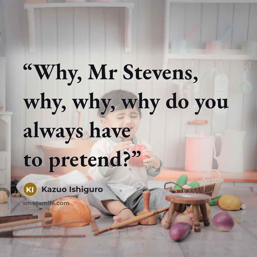 “Why, Mr Stevens, why, why, why do you always have to pretend?” quote by Kazuo Ishiguro