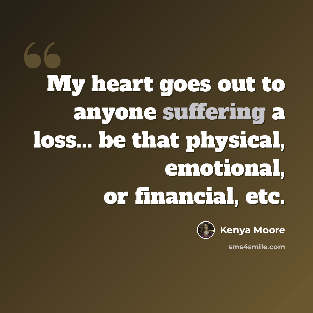 “My heart goes out to anyone suffering a loss... be that physical, emotional, or financial, etc.” quote by Kenya Moore