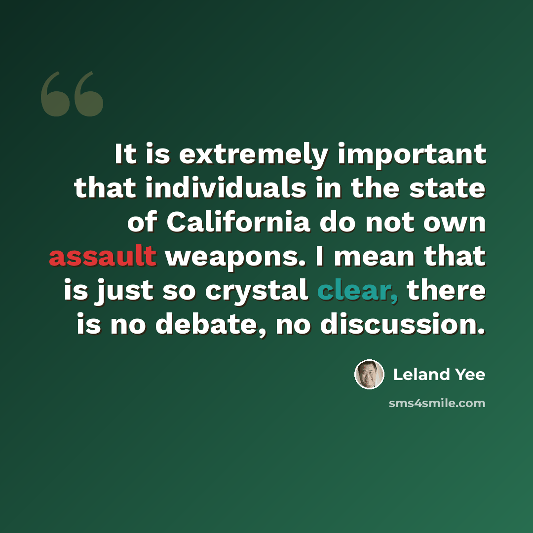 “It is extremely important that individuals in the state of California do not own assault weapons. I mean that is just so crystal clear, there is no debate, no discussion.” quote by Leland Yee