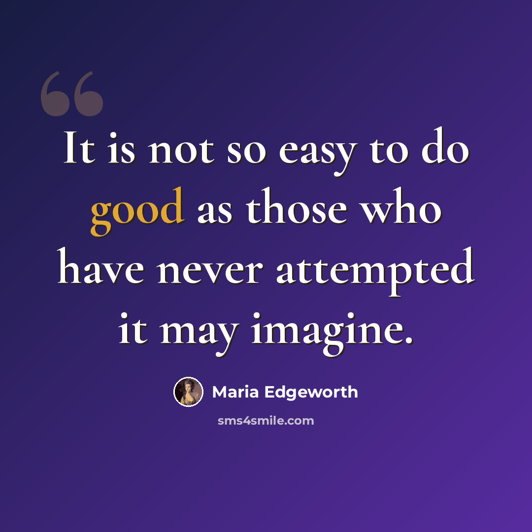 “It is not so easy to do good as those who have never attempted it may imagine.” quote by Maria Edgeworth