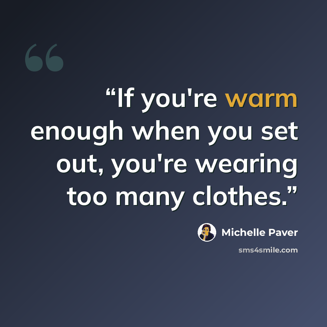 “If you're warm enough when you set out, you're wearing too many clothes.” quote by Michelle Paver