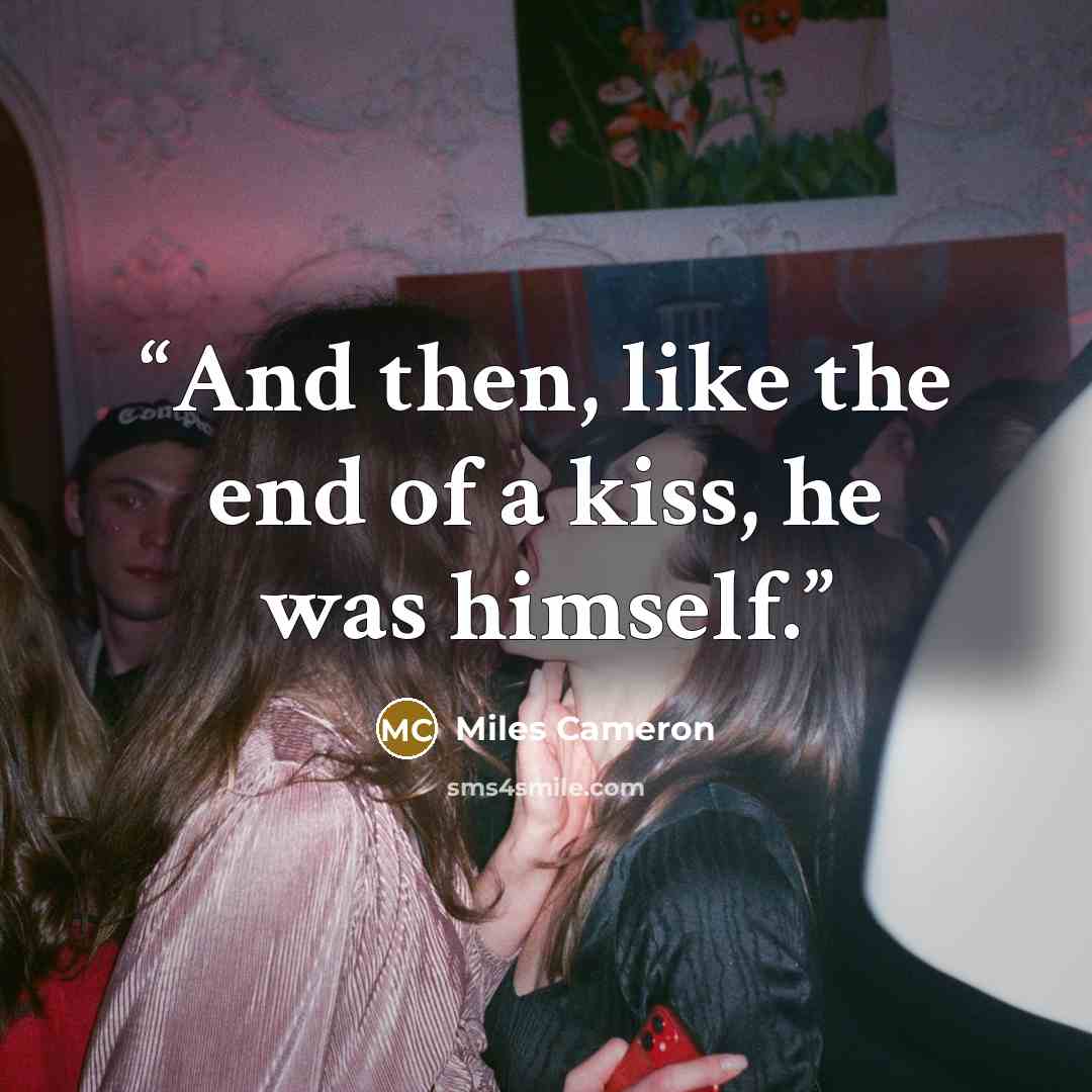 “And then, like the end of a kiss, he was himself.” quote by Miles Cameron