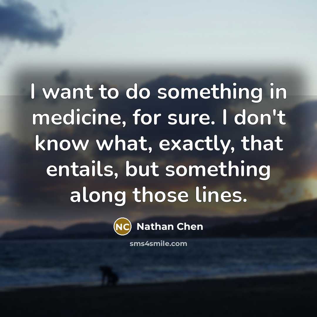“I want to do something in medicine, for sure. I don't know what, exactly, that entails, but something along those lines.” quote by Nathan Chen