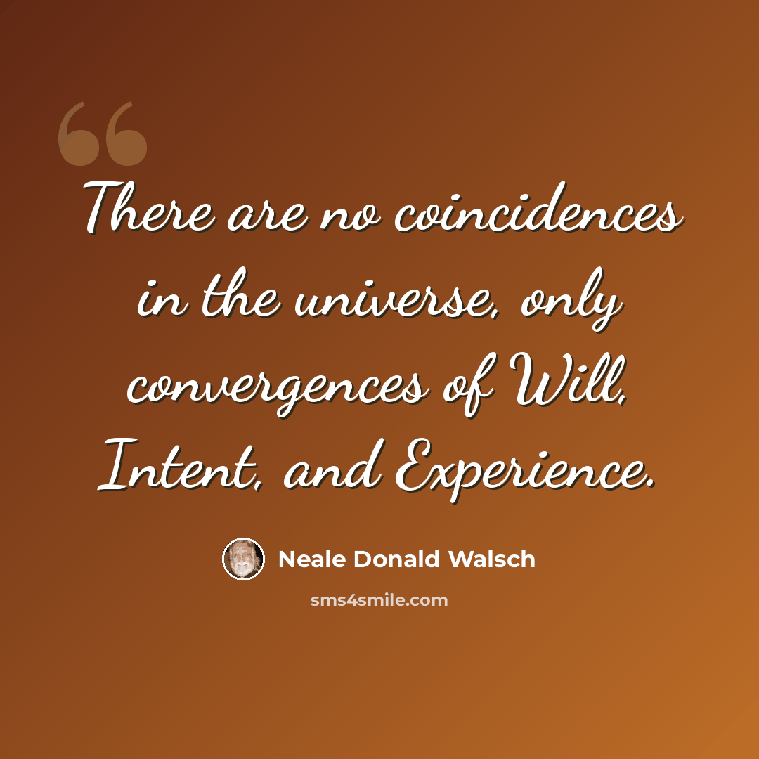 “There are no coincidences in the universe, only convergences of Will, Intent, and Experience.” quote by Neale Donald Walsch