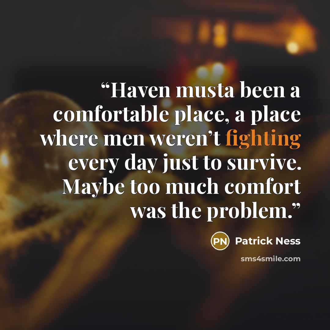 “Haven musta been a comfortable place, a place where men weren’t fighting every day just to survive. Maybe too much comfort was the problem.” quote by Patrick Ness