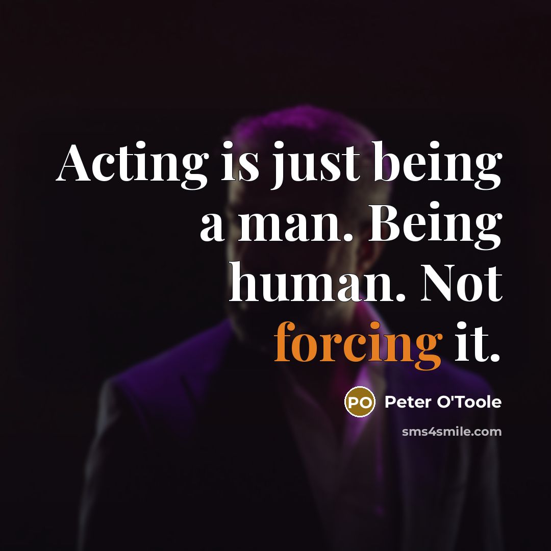 “Acting is just being a man. Being human. Not forcing it.” quote by Peter O'Toole