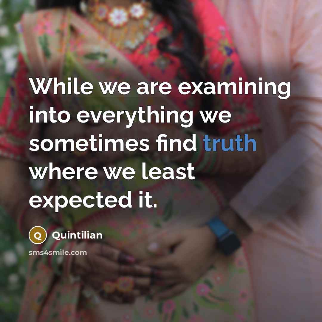 “While we are examining into everything we sometimes find truth where we least expected it.” quote by Quintilian