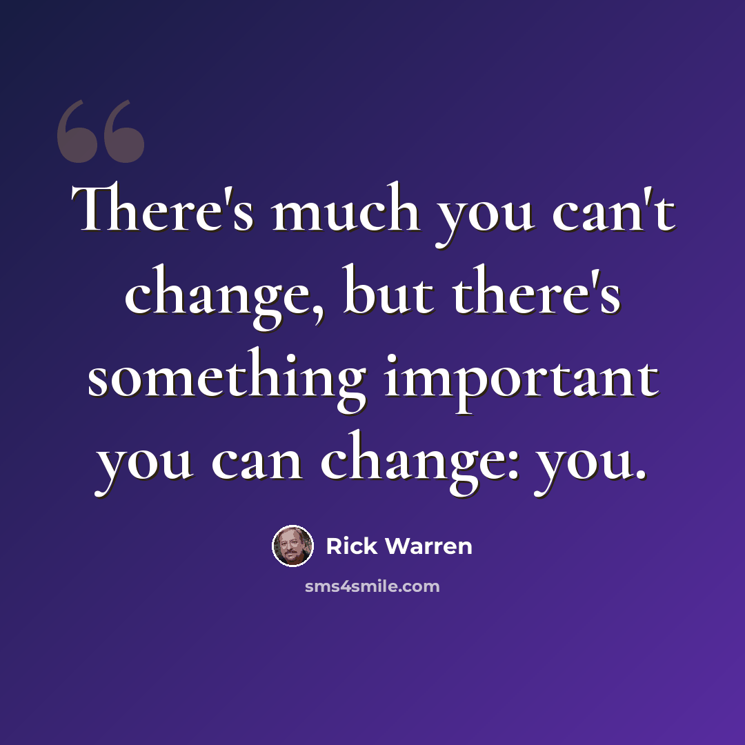 “There's much you can't change, but there's something important you can change: you.” quote by Rick Warren