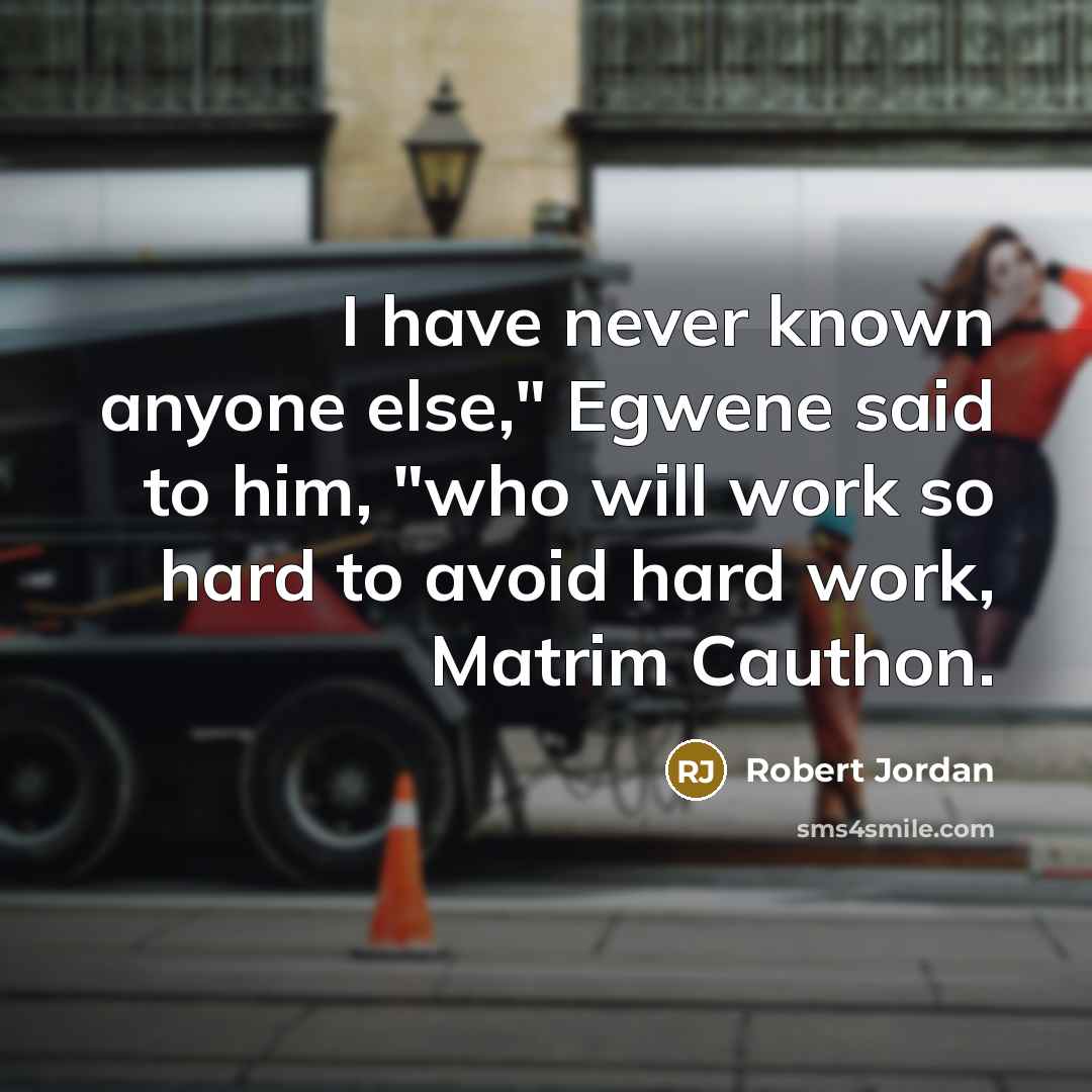“I have never known anyone else," Egwene said to him, "who will work so hard to avoid hard work, Matrim Cauthon.” quote by Robert Jordan