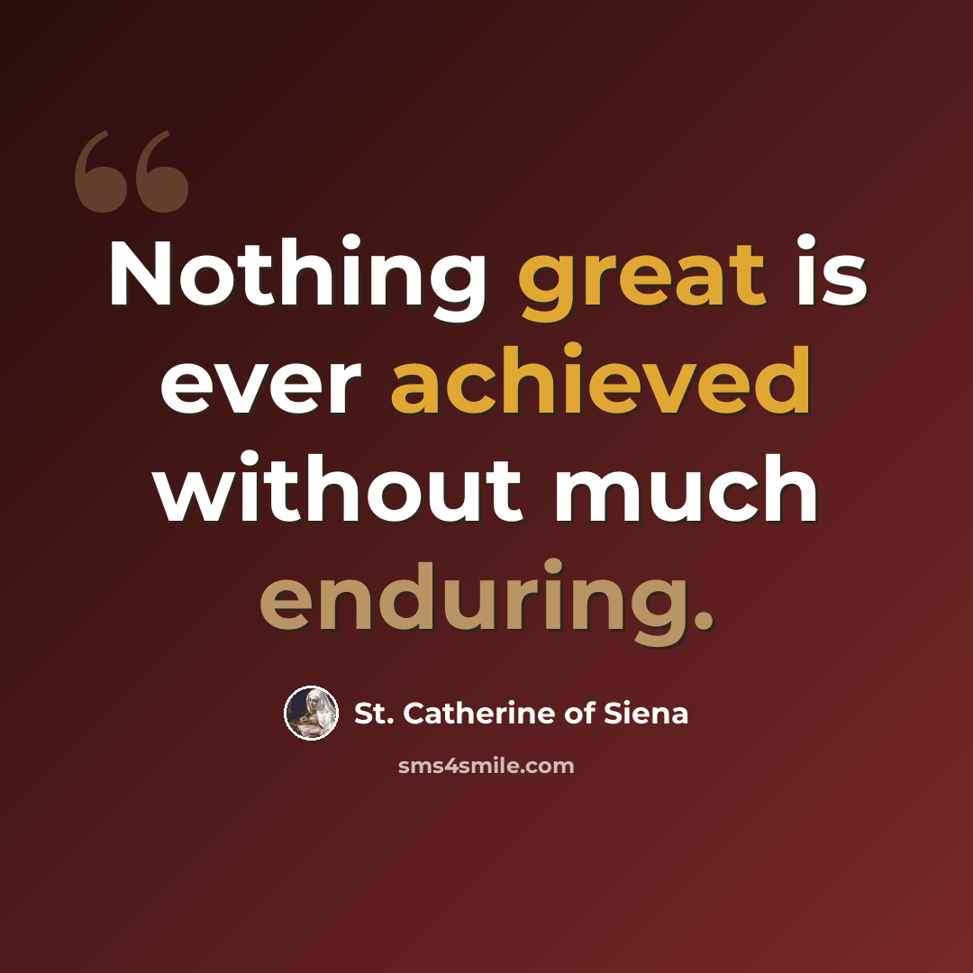 “Nothing great is ever achieved without much enduring.” quote by St. Catherine of Siena