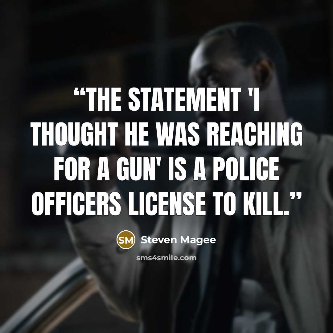 “The statement 'I thought he was reaching for a gun' is a police officers license to kill.” quote by Steven Magee