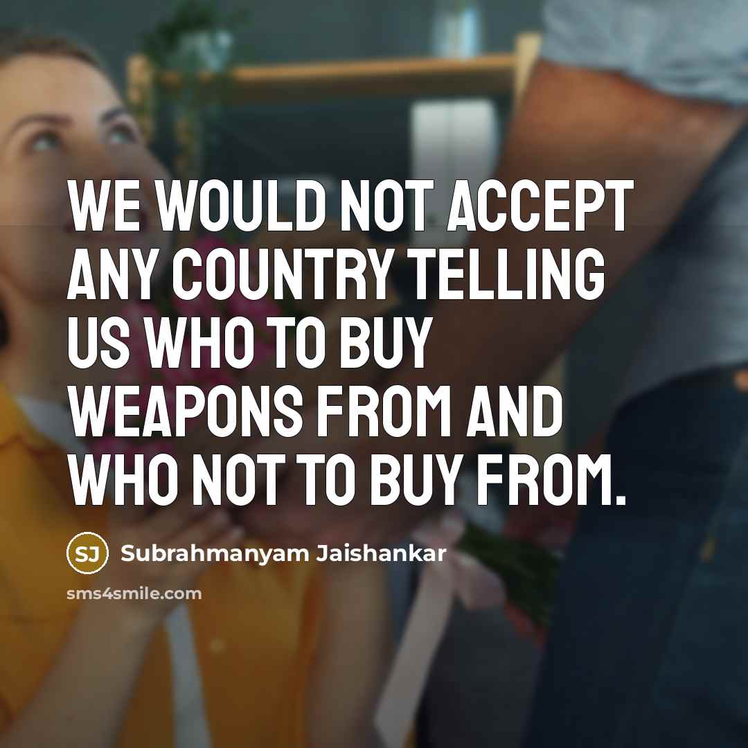 “We would not accept any country telling us who to buy weapons from and who not to buy from.” quote by Subrahmanyam Jaishankar