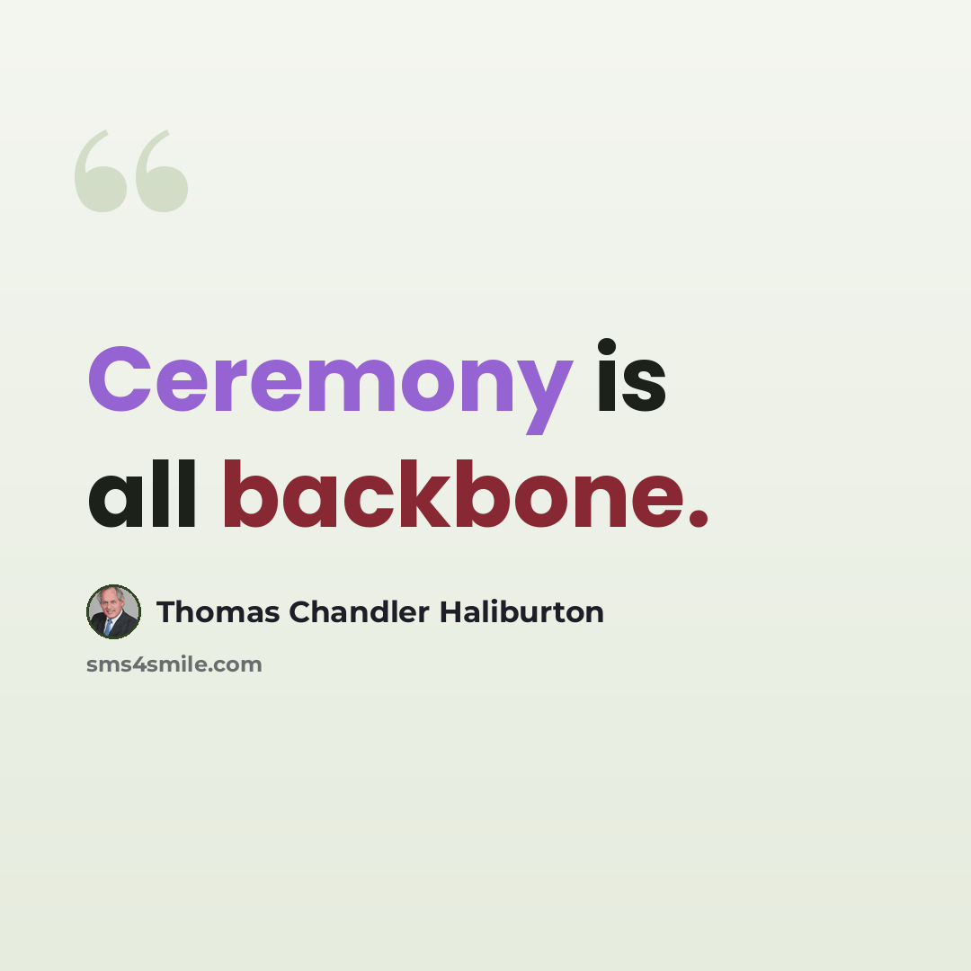 “Ceremony is all backbone.” quote by Thomas Chandler Haliburton