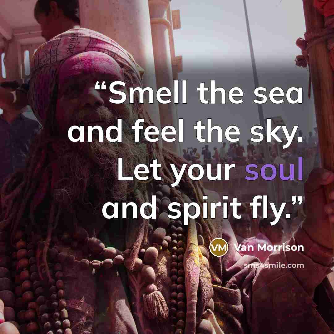 “Smell the sea and feel the sky. Let your soul and spirit fly.” quote by Van Morrison