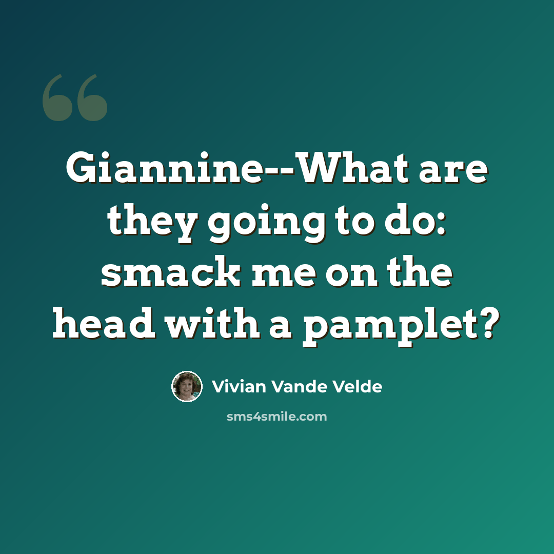 “Giannine--What are they going to do: smack me on the head with a pamplet?” quote by Vivian Vande Velde