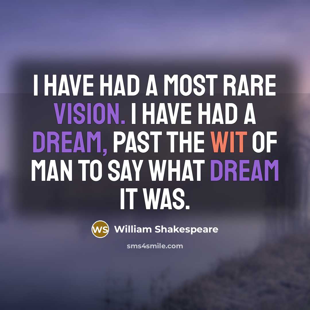 “I have had a most rare vision. I have had a dream, past the wit of man to say what dream it was.” quote by William Shakespeare
