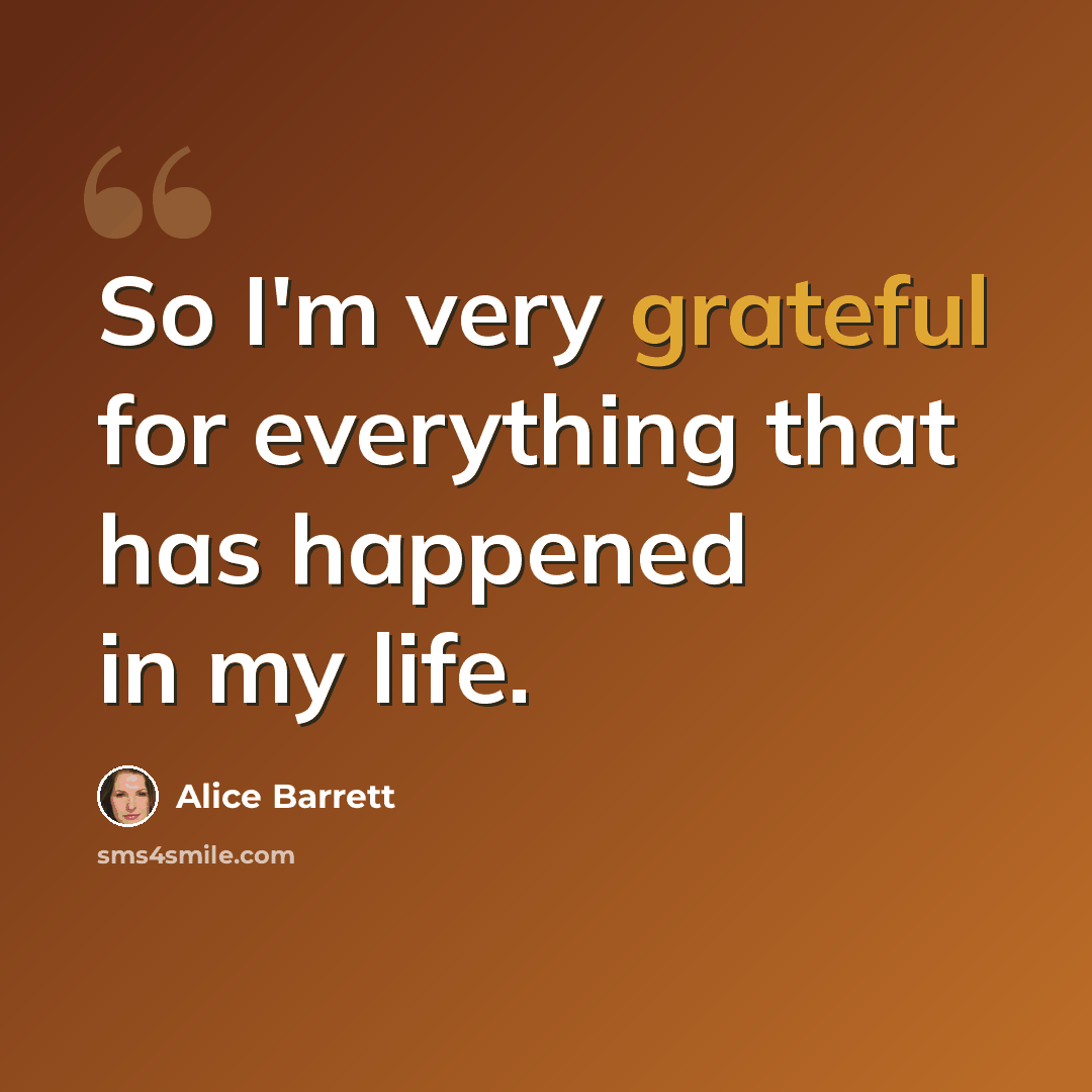 “So I'm very grateful for everything that has happened in my life.” quote by Alice Barrett