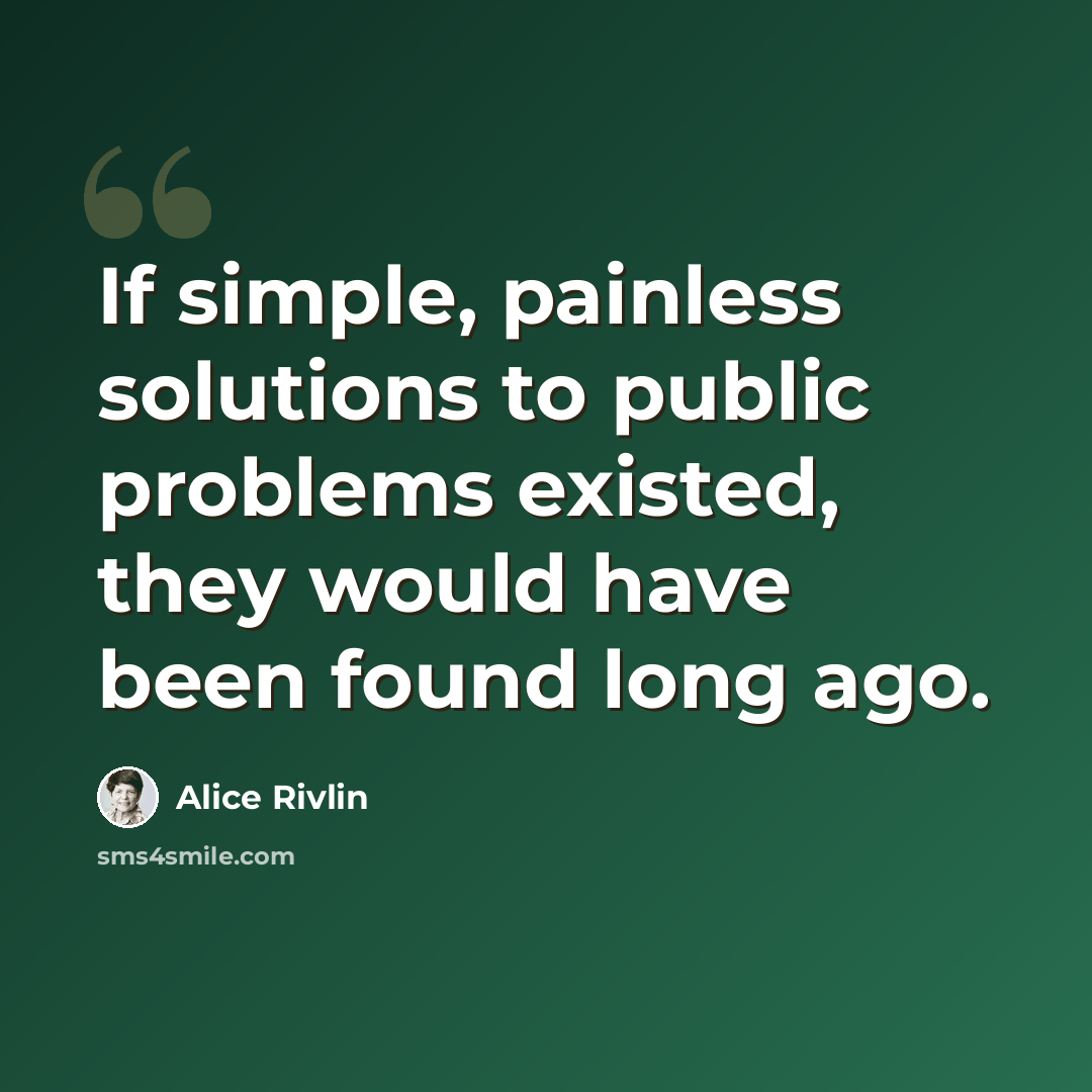 “If simple, painless solutions to public problems existed, they would have been found long ago.” quote by Alice Rivlin