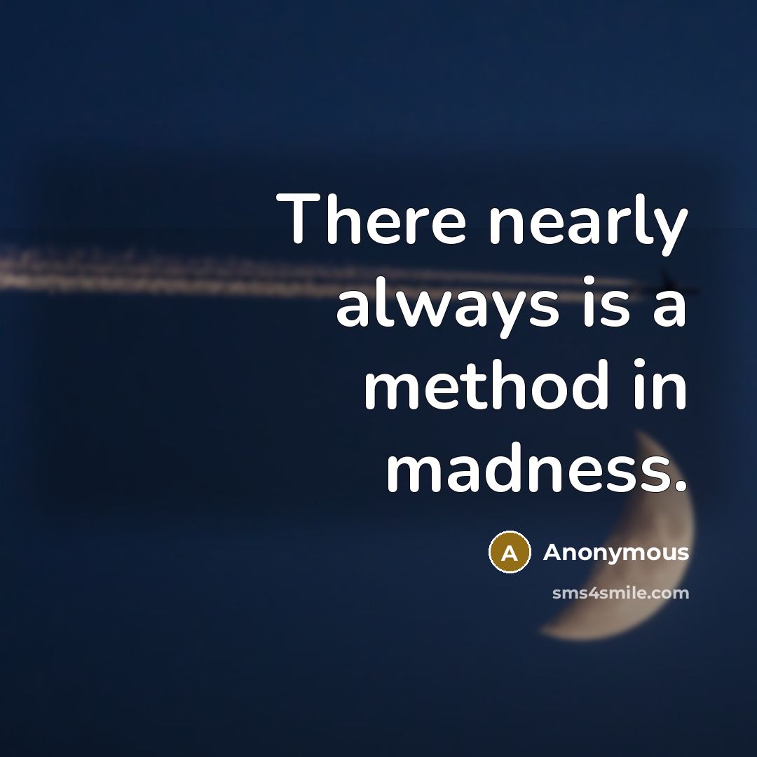 “There nearly always is a method in madness.” quote by Anonymous