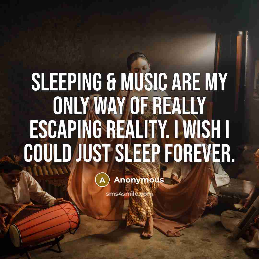 “Sleeping & music are my only way of really escaping reality. I wish I could just sleep forever.” quote by Anonymous