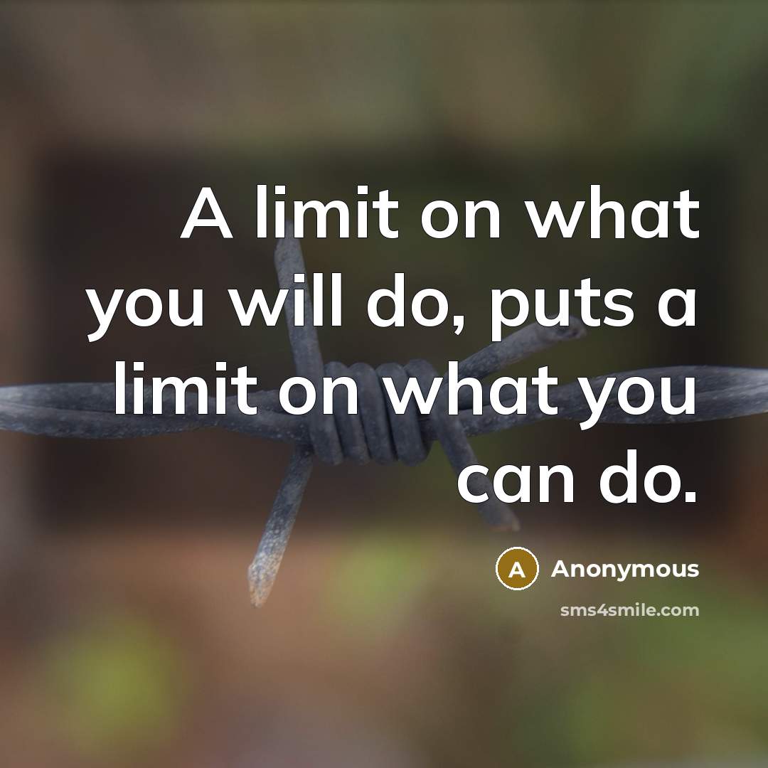 “A limit on what you will do, puts a limit on what you can do.” quote by Anonymous