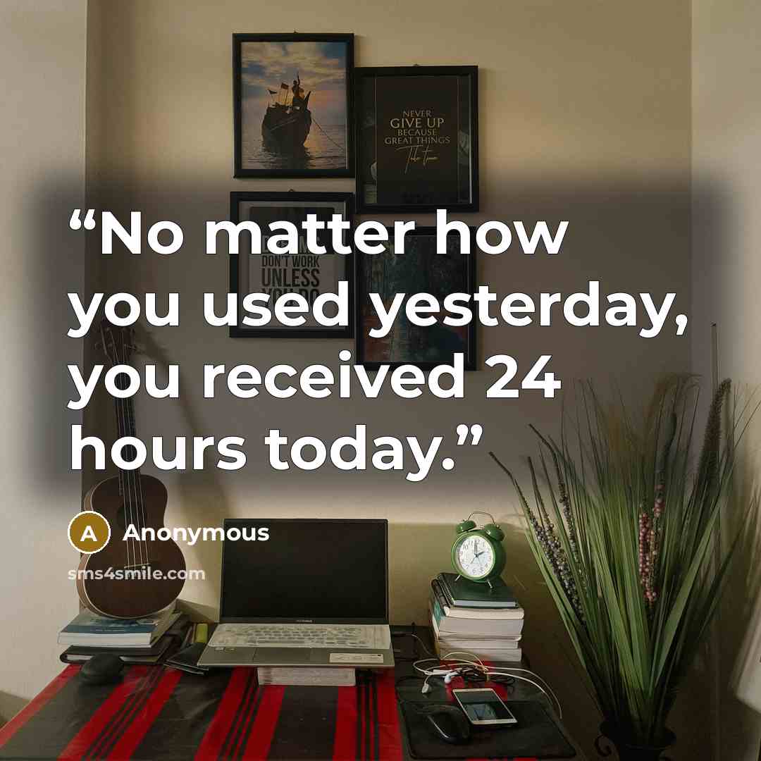 “No matter how you used yesterday, you received 24 hours today.” quote by Anonymous