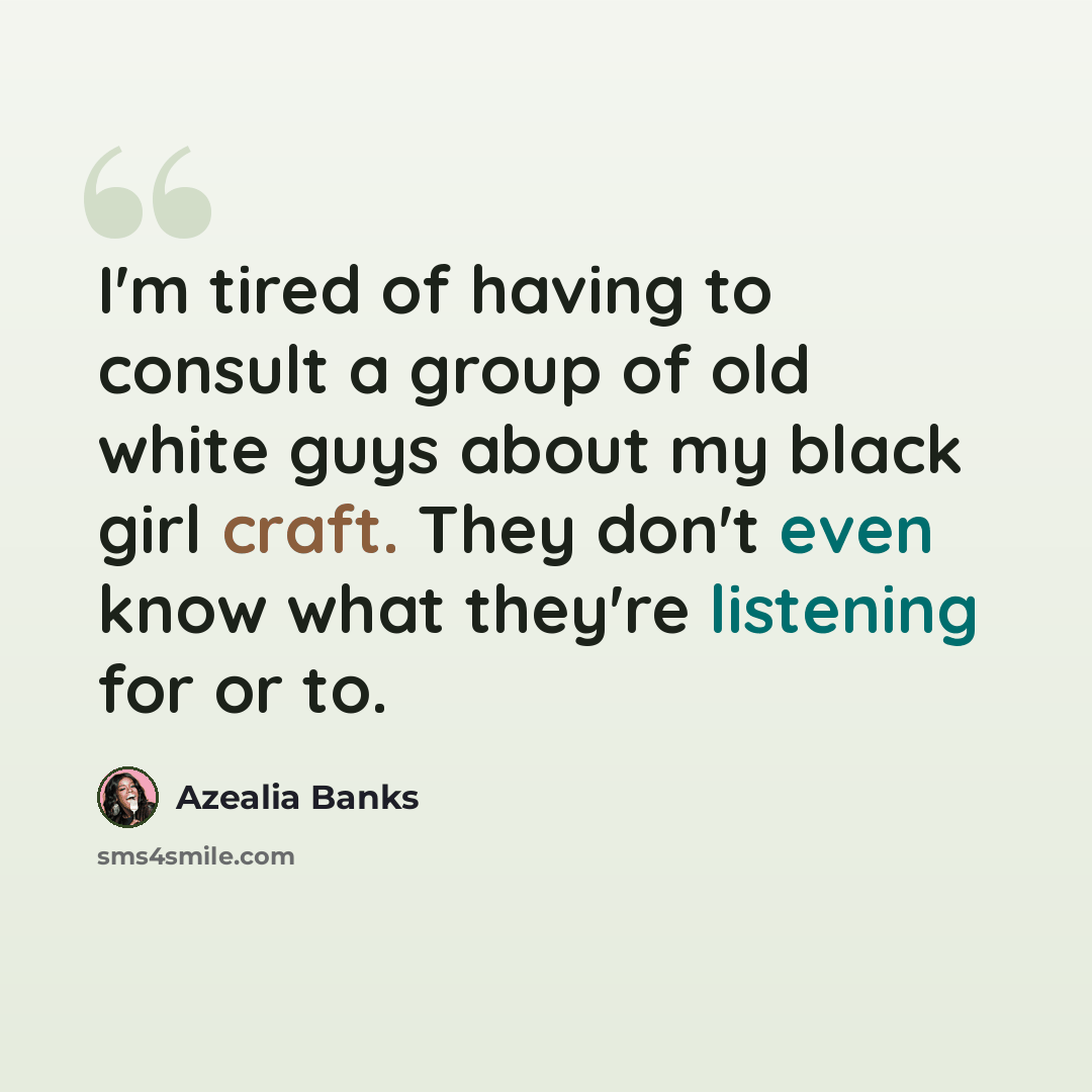 “I'm tired of having to consult a group of old white guys about my black girl craft. They don't even know what they're listening for or to.” quote by Azealia Banks