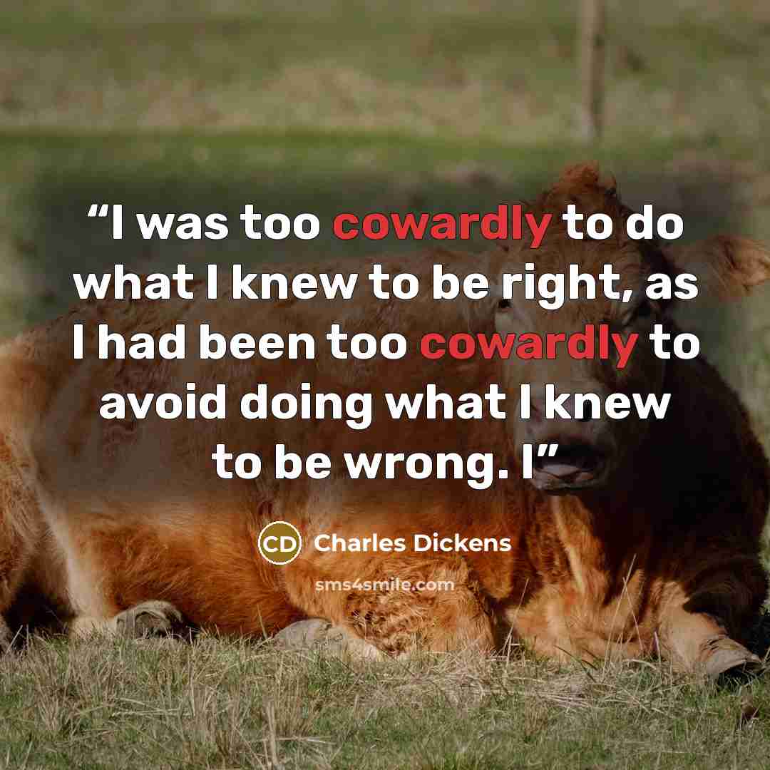 “I was too cowardly to do what I knew to be right, as I had been too cowardly to avoid doing what I knew to be wrong. I” quote by Charles Dickens