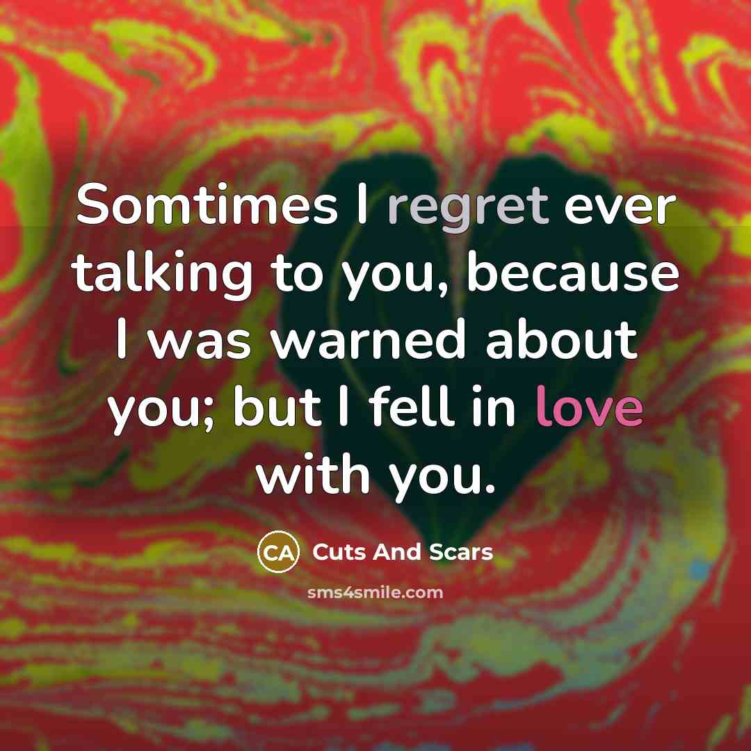 “Somtimes I regret ever talking to you, because I was warned about you; but I fell in love with you.” quote by Cuts And Scars