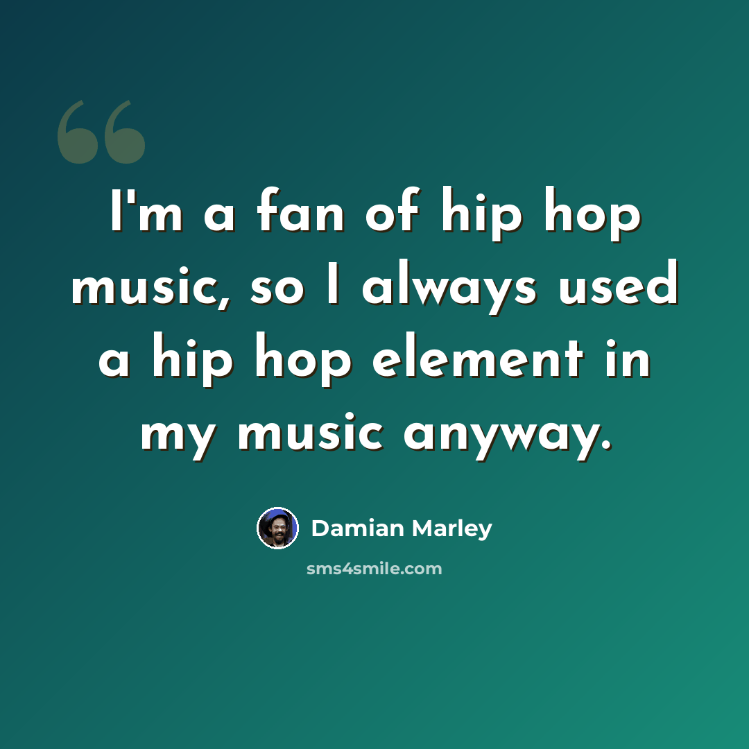 “I'm a fan of hip hop music, so I always used a hip hop element in my music anyway.” quote by Damian Marley