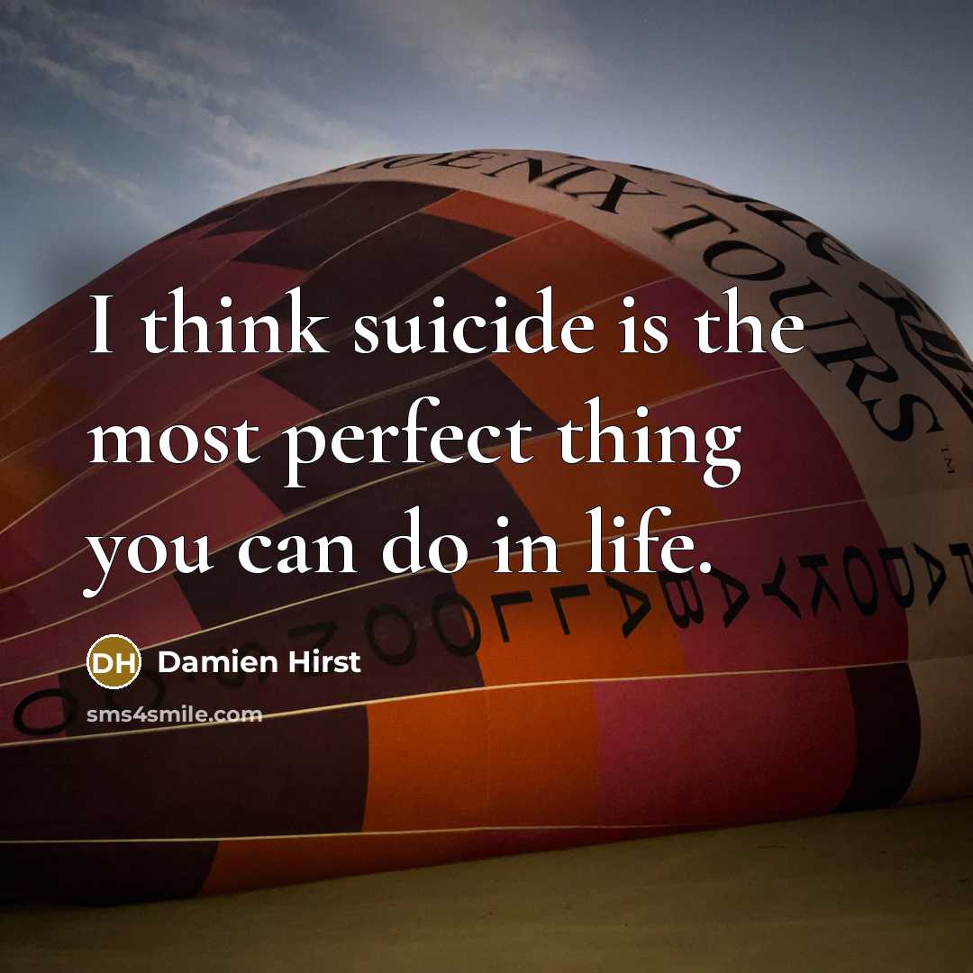 “I think suicide is the most perfect thing you can do in life.” quote by Damien Hirst