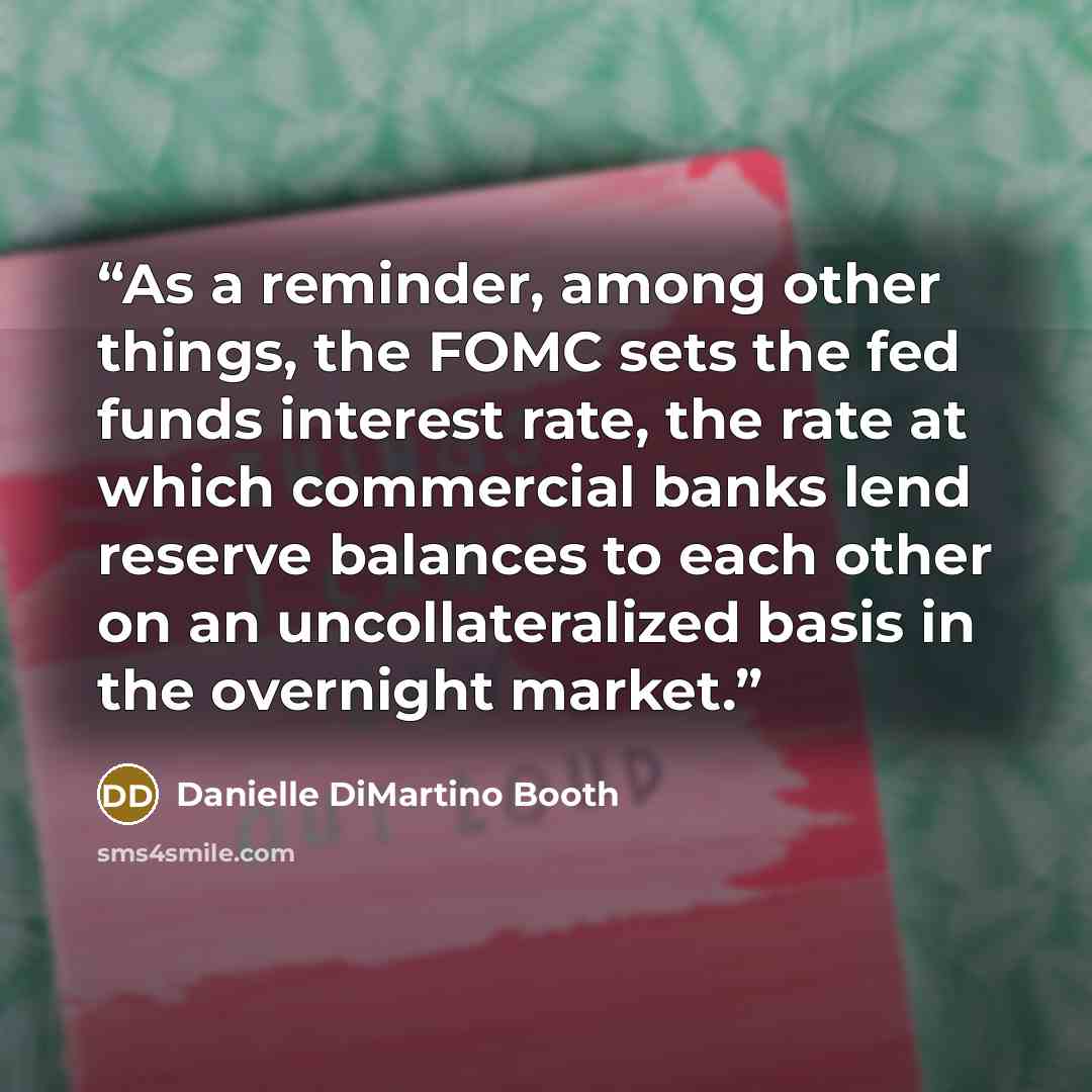 “As a reminder, among other things, the FOMC sets the fed funds interest rate, the rate at which commercial banks lend reserve balances to each other on an uncollateralized basis in the overnight market.” quote by Danielle DiMartino Booth