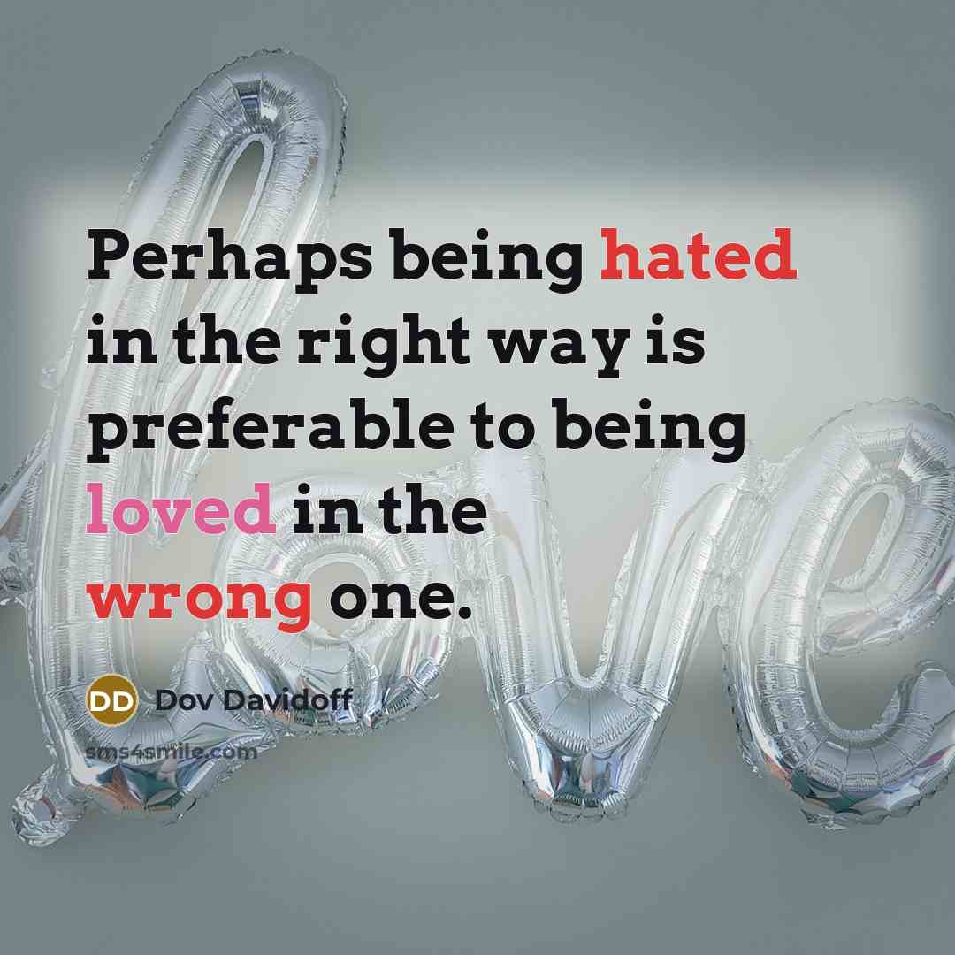 “Perhaps being hated in the right way is preferable to being loved in the wrong one.” quote by Dov Davidoff