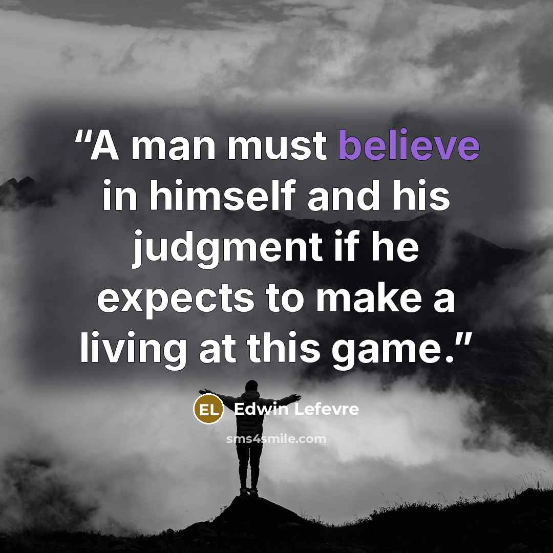 “A man must believe in himself and his judgment if he expects to make a living at this game.” quote by Edwin Lefèvre