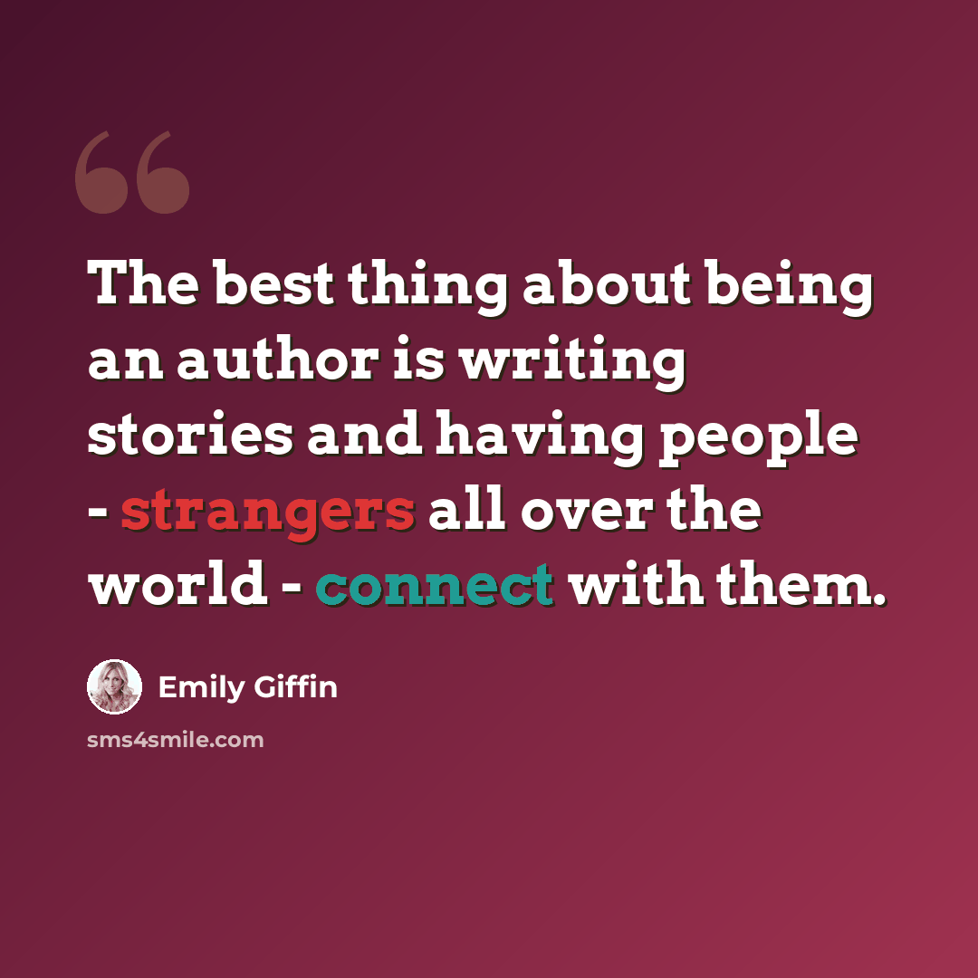 “The best thing about being an author is writing stories and having people - strangers all over the world - connect with them.” quote by Emily Giffin