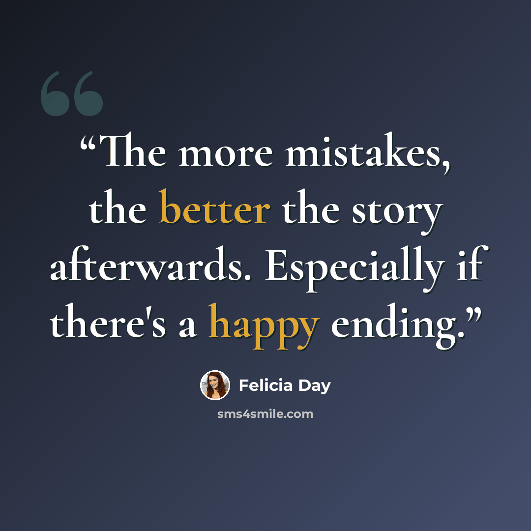 “The more mistakes, the better the story afterwards. Especially if there's a happy ending.” quote by Felicia Day