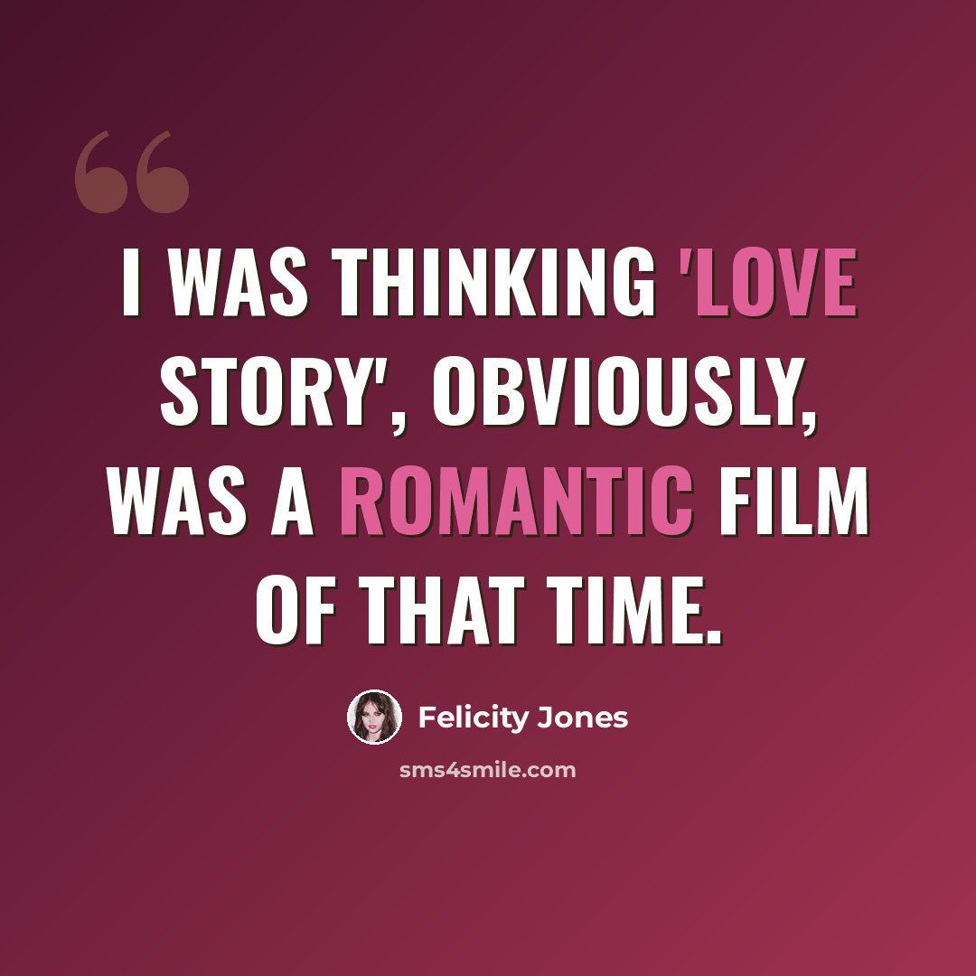 “I was thinking 'Love Story', obviously, was a romantic film of that time.” quote by Felicity Jones