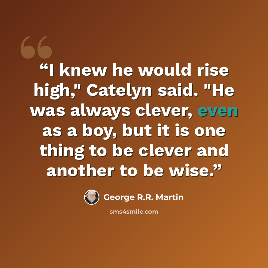 “I knew he would rise high," Catelyn said. "He was always clever, even as a boy, but it is one thing to be clever and another to be wise.” quote by George R.R. Martin