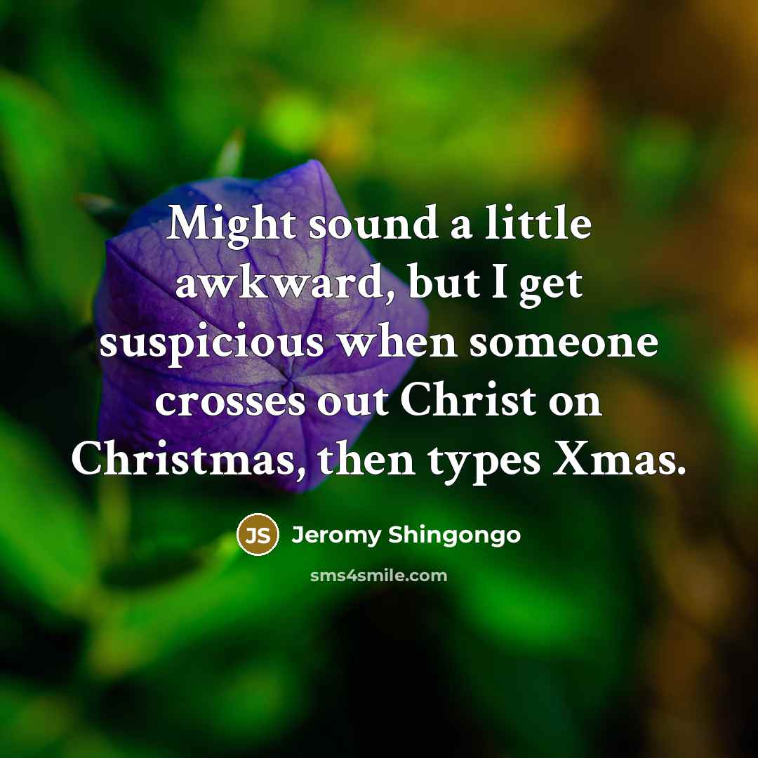 “Might sound a little awkward, but I get suspicious when someone crosses out Christ on Christmas, then types Xmas.” quote by Jeromy Shingongo