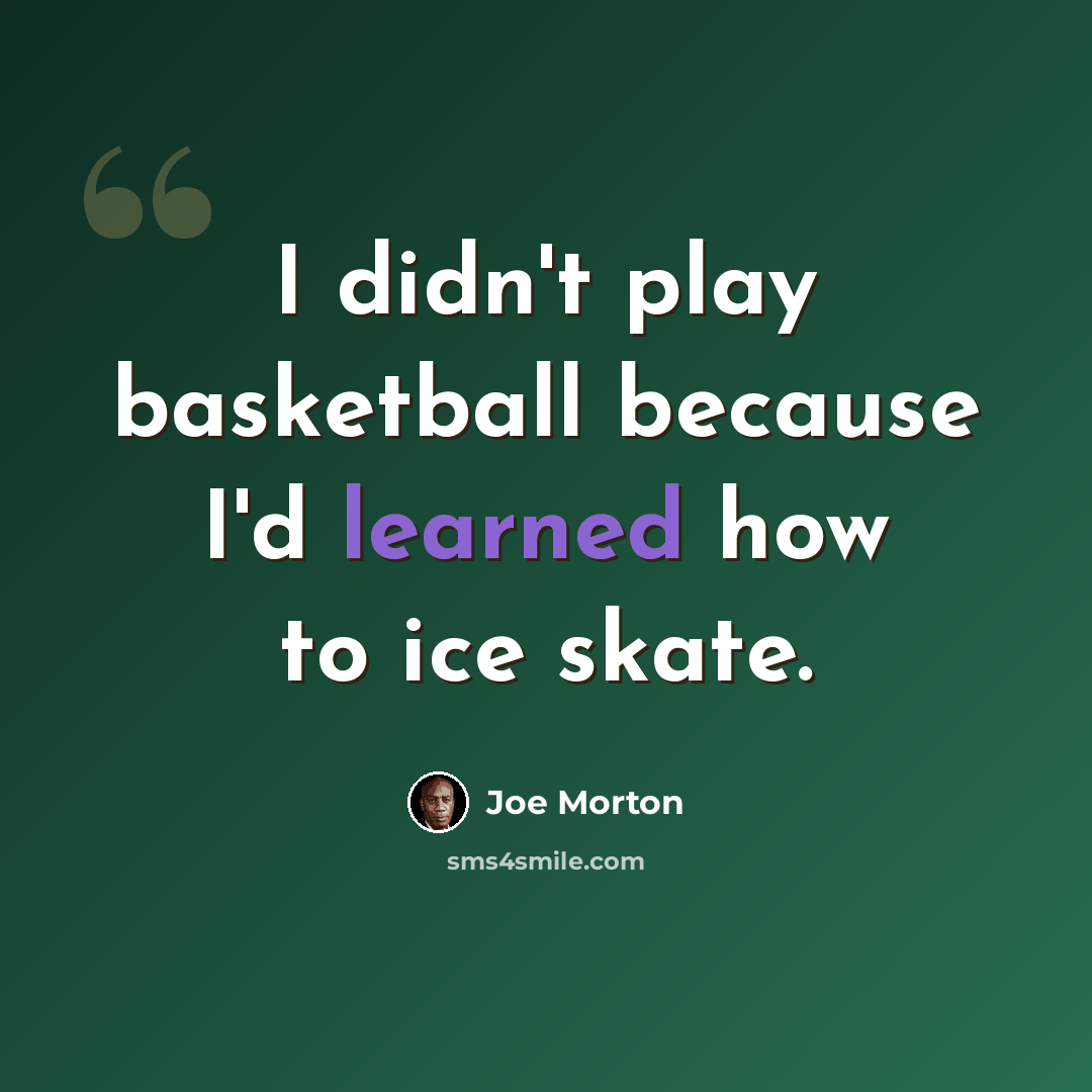 “I didn't play basketball because I'd learned how to ice skate.” quote by Joe Morton