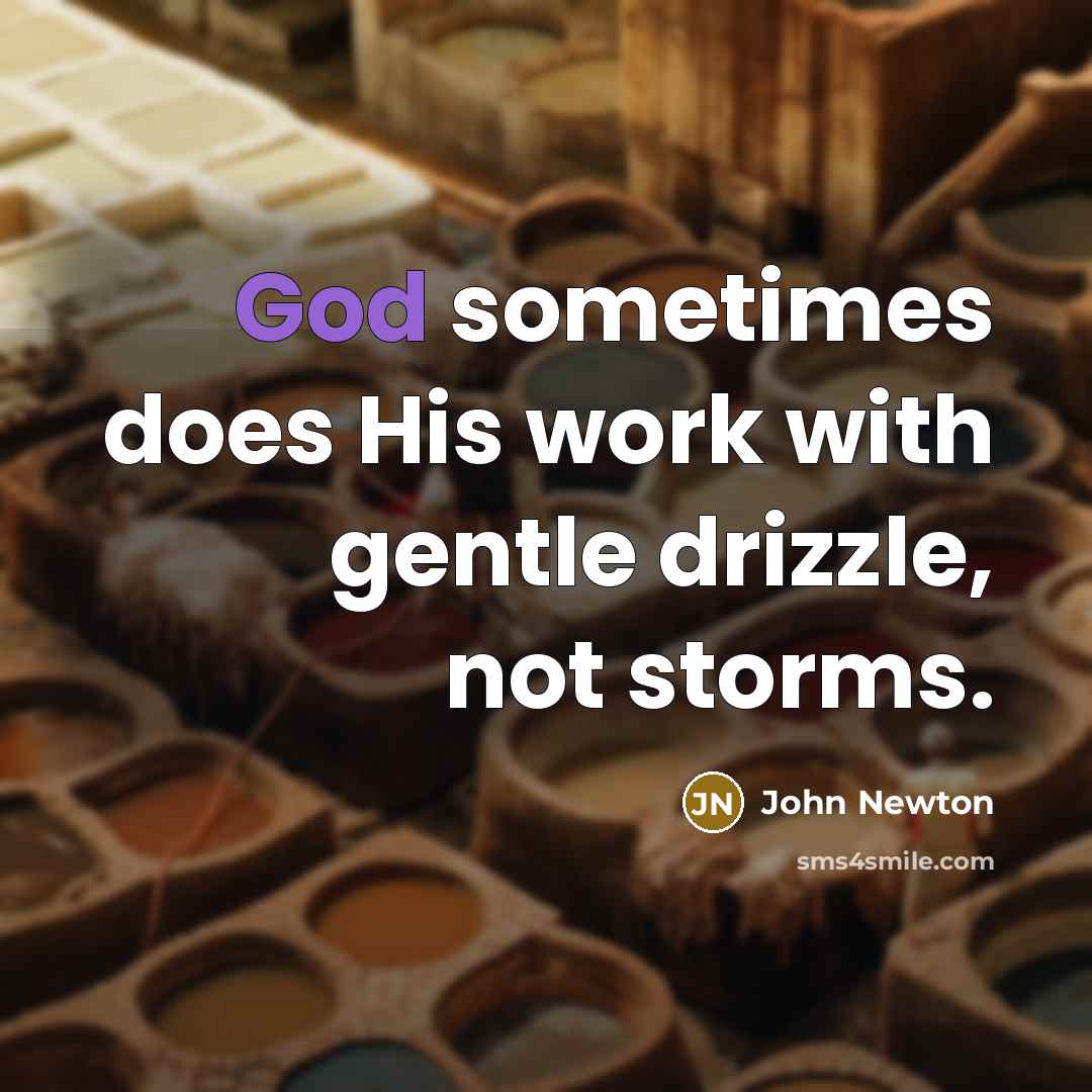 “God sometimes does His work with gentle drizzle, not storms.” quote by John Newton