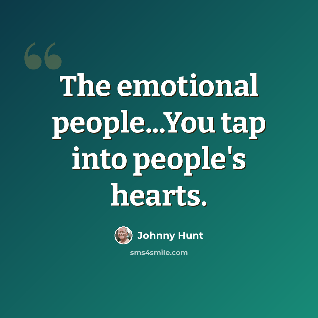 “The emotional people...You tap into people's hearts.” quote by Johnny Hunt