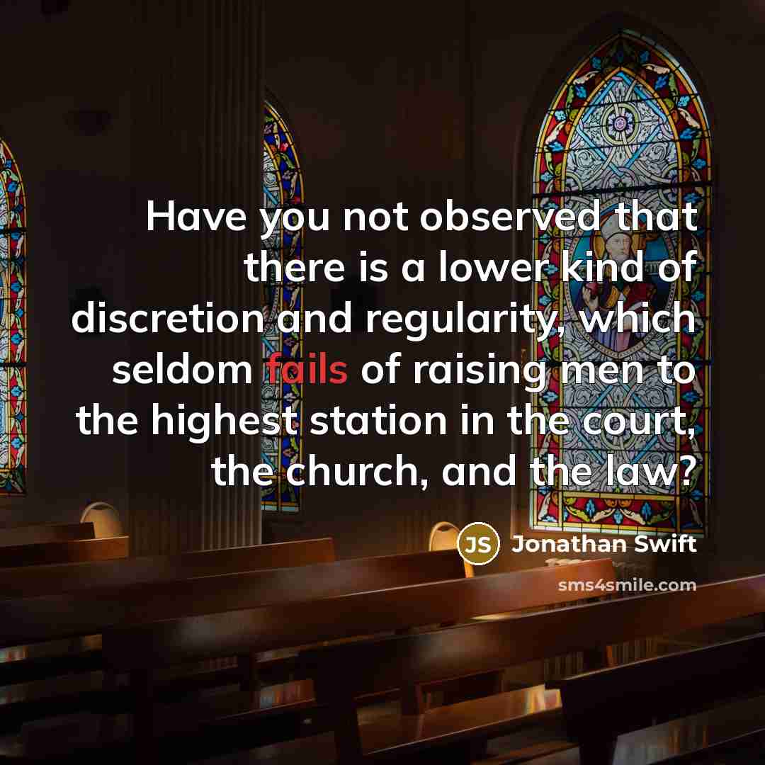 “Have you not observed that there is a lower kind of discretion and regularity, which seldom fails of raising men to the highest station in the court, the church, and the law?” quote by Jonathan Swift