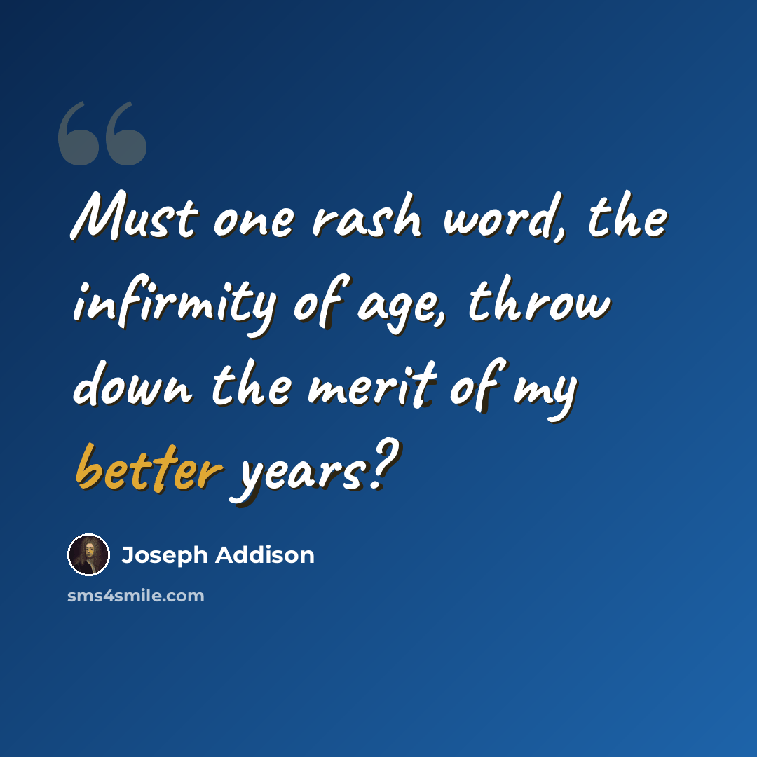 “Must one rash word, the infirmity of age, throw down the merit of my better years?” quote by Joseph Addison
